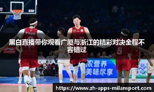 黑白直播带你观看广厦与浙江的精彩对决全程不容错过
