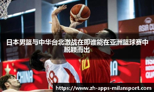 日本男篮与中华台北激战在即谁能在亚洲篮球赛中脱颖而出
