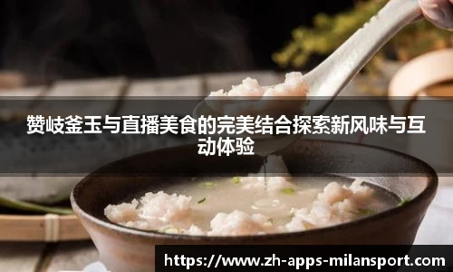 赞岐釜玉与直播美食的完美结合探索新风味与互动体验