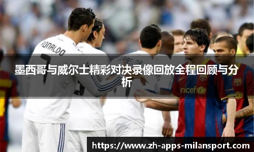 墨西哥与威尔士精彩对决录像回放全程回顾与分析