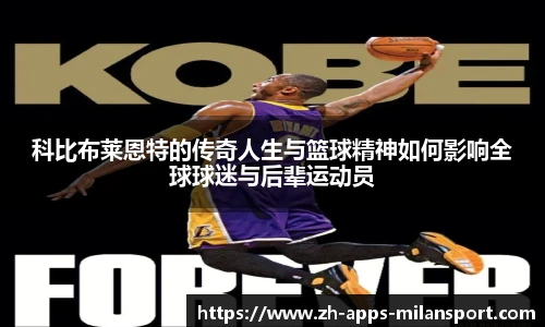 科比布莱恩特的传奇人生与篮球精神如何影响全球球迷与后辈运动员