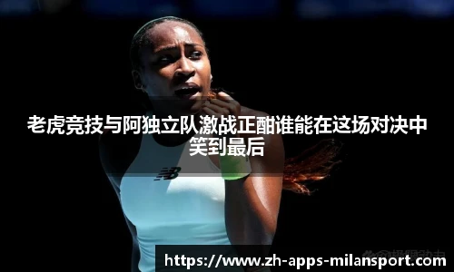 老虎竞技与阿独立队激战正酣谁能在这场对决中笑到最后