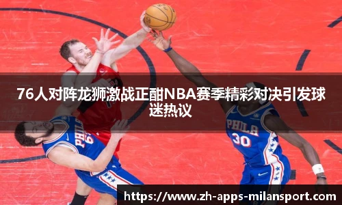 76人对阵龙狮激战正酣NBA赛季精彩对决引发球迷热议