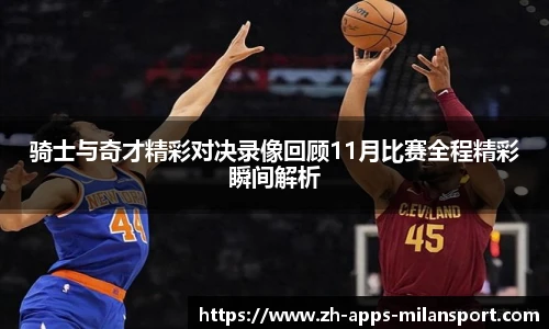 骑士与奇才精彩对决录像回顾11月比赛全程精彩瞬间解析