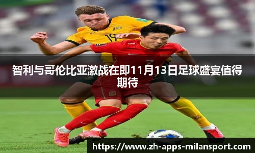 智利与哥伦比亚激战在即11月13日足球盛宴值得期待