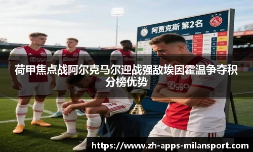 荷甲焦点战阿尔克马尔迎战强敌埃因霍温争夺积分榜优势
