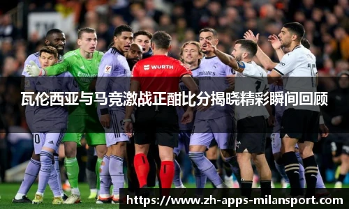 瓦伦西亚与马竞激战正酣比分揭晓精彩瞬间回顾