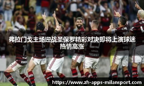 弗拉门戈主场迎战圣保罗精彩对决即将上演球迷热情高涨