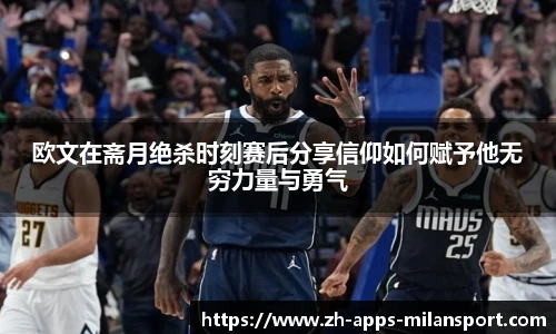 欧文在斋月绝杀时刻赛后分享信仰如何赋予他无穷力量与勇气